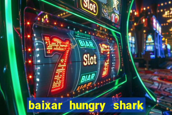 baixar hungry shark evolution dinheiro infinito